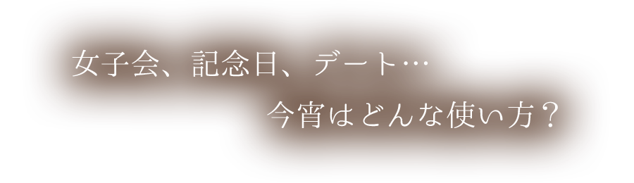 女子会、記念日、デート…