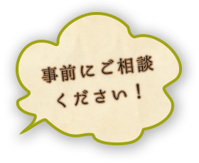 事前にご相談 ください！