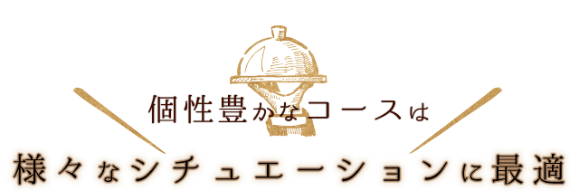 個性豊かなコースは様々なシチュエーションに最適