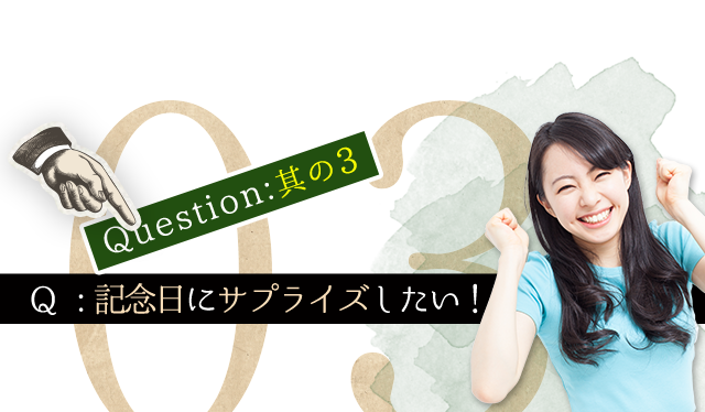 Q.その3記念日にサプライズをしたいんだけど…